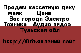 Продам кассетную деку, маяк-231 › Цена ­ 1 500 - Все города Электро-Техника » Аудио-видео   . Тульская обл.